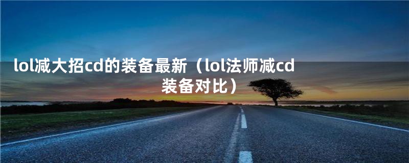 lol减大招cd的装备最新（lol法师减cd装备对比）