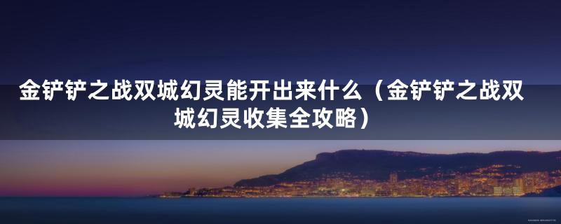 金铲铲之战双城幻灵能开出来什么（金铲铲之战双城幻灵收集全攻略）