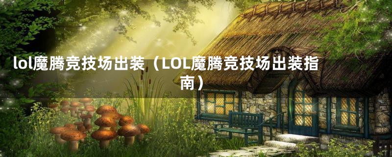 lol魔腾竞技场出装（LOL魔腾竞技场出装指南）