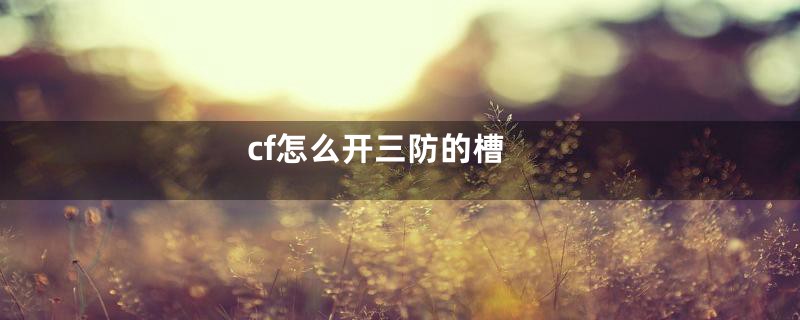 cf怎么开三防的槽