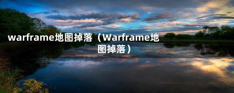 warframe地图掉落（Warframe地图掉落）