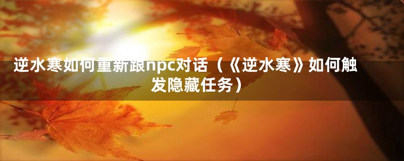 逆水寒如何重新跟npc对话（《逆水寒》如何触发隐藏任务）