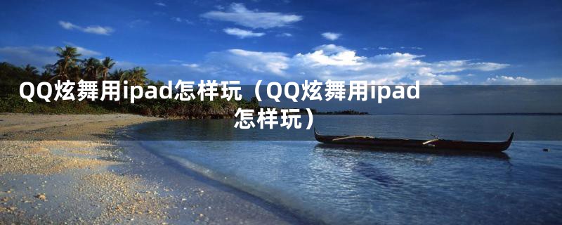 QQ炫舞用ipad怎样玩（QQ炫舞用ipad怎样玩）