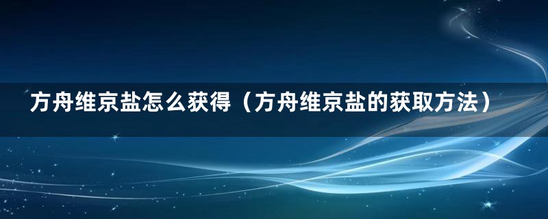 方舟维京盐怎么获得（方舟维京盐的获取方法）