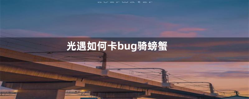 光遇如何卡bug骑螃蟹