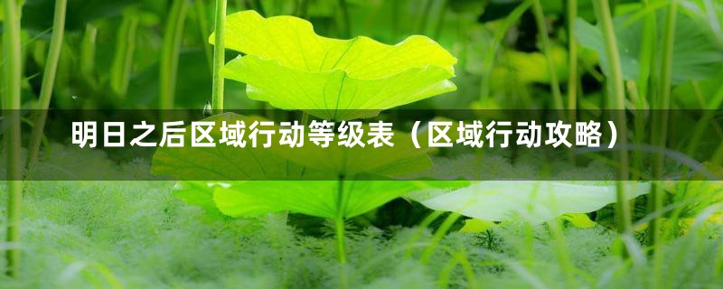 明日之后区域行动等级表（区域行动攻略）