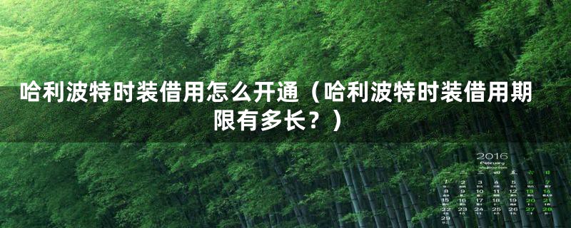 哈利波特时装借用怎么开通（哈利波特时装借用期限有多长？）