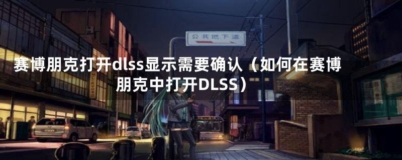 赛博朋克打开dlss显示需要确认（如何在赛博朋克中打开DLSS）