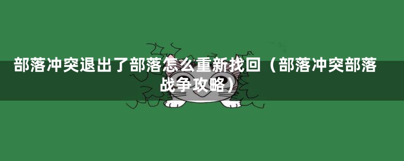 部落冲突退出了部落怎么重新找回（部落冲突部落战争攻略）