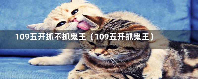 109五开抓不抓鬼王（109五开抓鬼王）