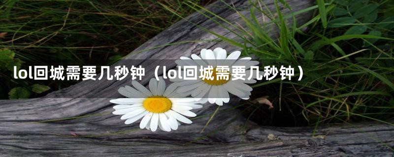 lol回城需要几秒钟（lol回城需要几秒钟）