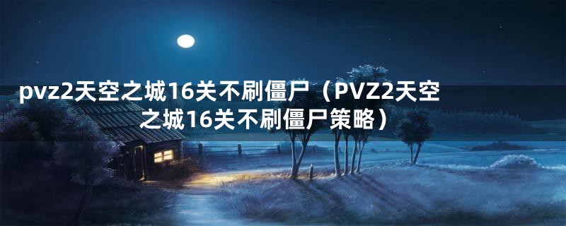 pvz2天空之城16关不刷僵尸（PVZ2天空之城16关不刷僵尸策略）