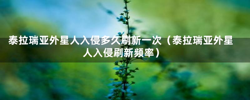 泰拉瑞亚外星人入侵多久刷新一次（泰拉瑞亚外星人入侵刷新频率）