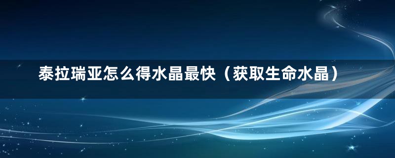 泰拉瑞亚怎么得水晶最快（获取生命水晶）