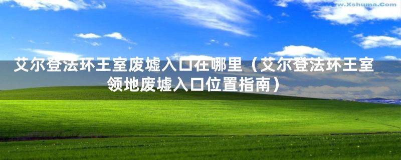 艾尔登法环王室废墟入口在哪里（艾尔登法环王室领地废墟入口位置指南）