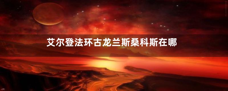 艾尔登法环古龙兰斯桑科斯在哪