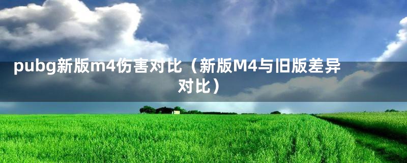 pubg新版m4伤害对比（新版M4与旧版差异对比）