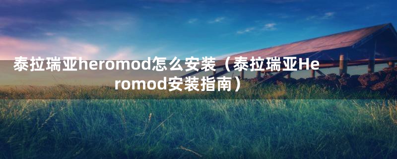 泰拉瑞亚heromod怎么安装（泰拉瑞亚Heromod安装指南）