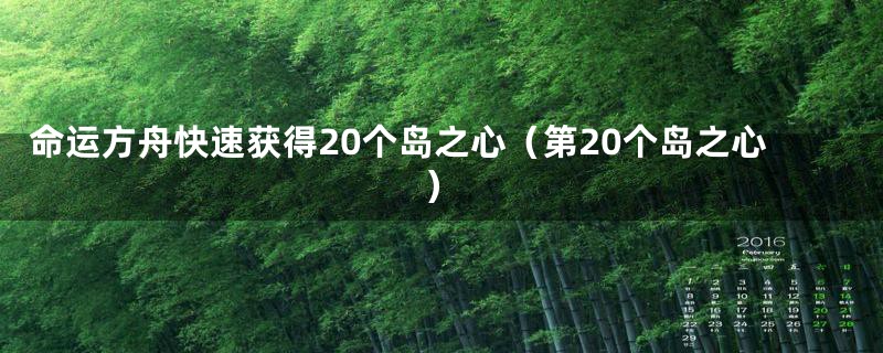 命运方舟快速获得20个岛之心（第20个岛之心）