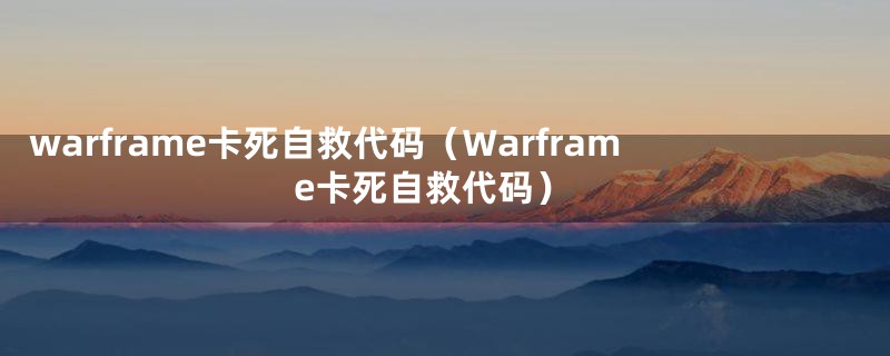 warframe卡死自救代码（Warframe卡死自救代码）