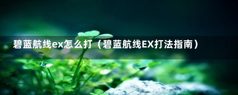 碧蓝航线ex怎么打（碧蓝航线EX打法指南）