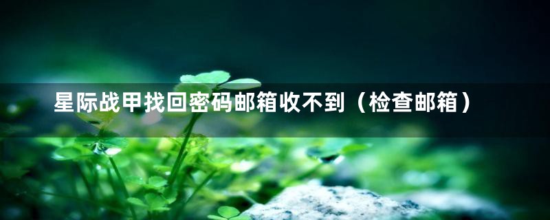 星际战甲找回密码邮箱收不到（检查邮箱）