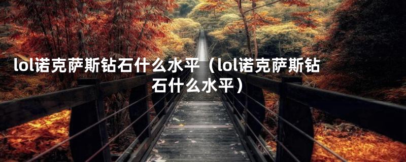 lol诺克萨斯钻石什么水平（lol诺克萨斯钻石什么水平）