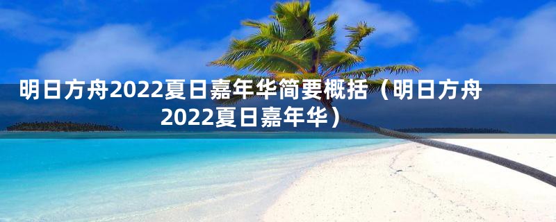 明日方舟2022夏日嘉年华简要概括（明日方舟2022夏日嘉年华）