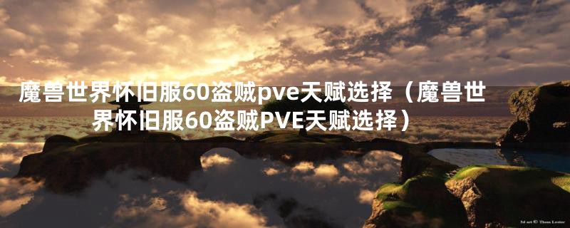 魔兽世界怀旧服60盗贼pve天赋选择（魔兽世界怀旧服60盗贼PVE天赋选择）