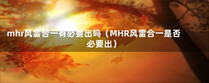 mhr风雷合一有必要出吗（MHR风雷合一是否必要出）