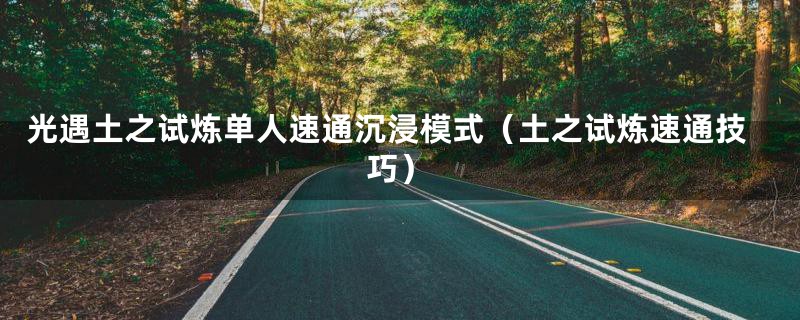 光遇土之试炼单人速通沉浸模式（土之试炼速通技巧）