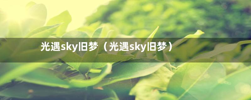 光遇sky旧梦（光遇sky旧梦）