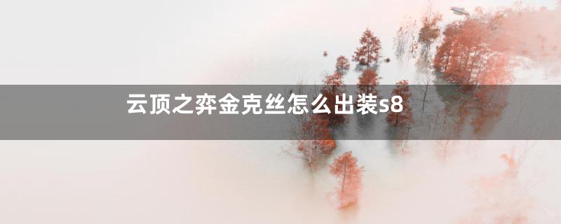 云顶之弈金克丝怎么出装s8