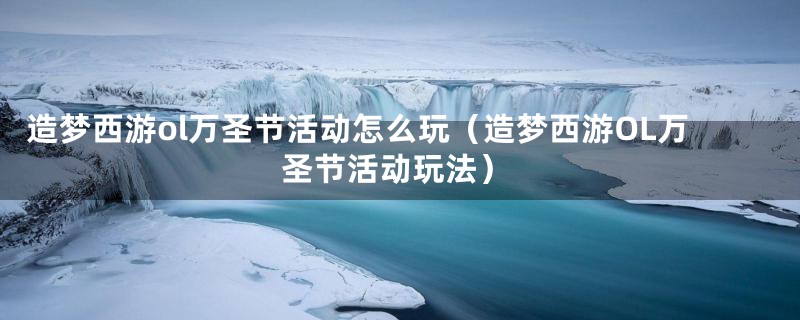 造梦西游ol万圣节活动怎么玩（造梦西游OL万圣节活动玩法）