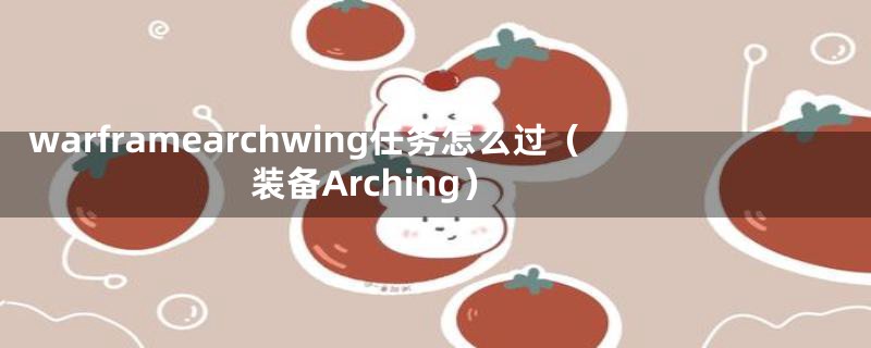 warframearchwing任务怎么过（装备Arching）