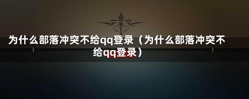 为什么部落冲突不给qq登录（为什么部落冲突不给qq登录）