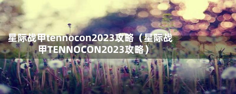 星际战甲tennocon2023攻略（星际战甲TENNOCON2023攻略）