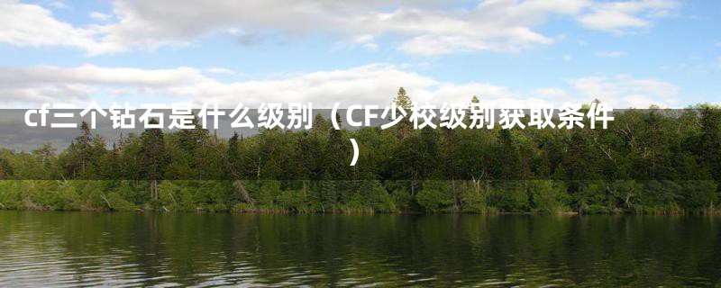 cf三个钻石是什么级别（CF少校级别获取条件）