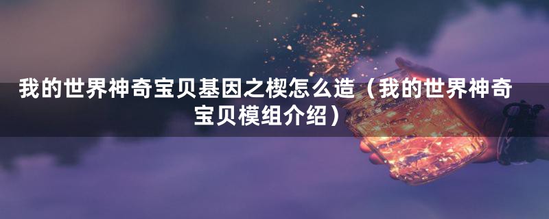 我的世界神奇宝贝基因之楔怎么造（我的世界神奇宝贝模组介绍）