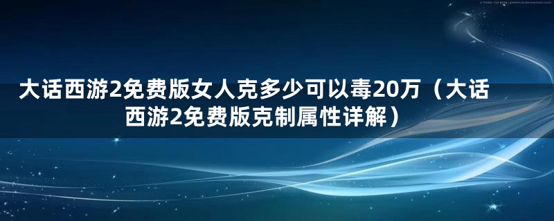 大话西游2免费版女人克多少可以毒20万（大话西游2免费版克制属性详解）