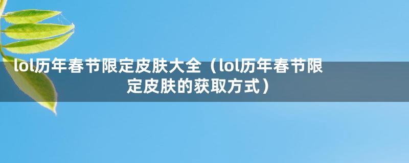 lol历年春节限定皮肤大全（lol历年春节限定皮肤的获取方式）