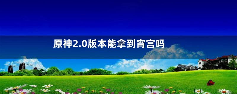 原神2.0版本能拿到宵宫吗