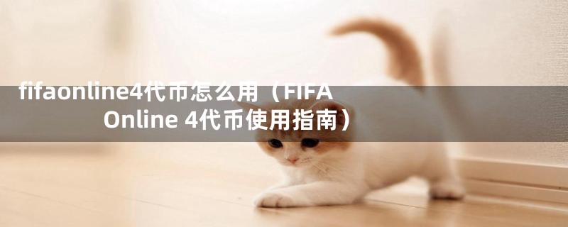 fifaonline4代币怎么用（FIFA Online 4代币使用指南）