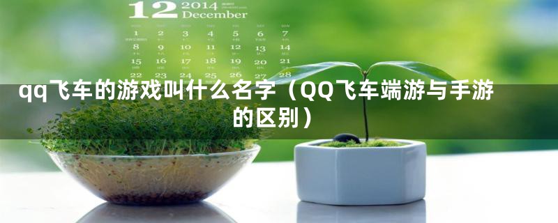 qq飞车的游戏叫什么名字（QQ飞车端游与手游的区别）