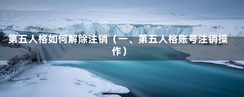 第五人格如何解除注销（一、第五人格账号注销操作）