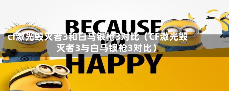 cf激光毁灭者3和白马银枪3对比（CF激光毁灭者3与白马银枪3对比）