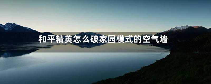 和平精英怎么破家园模式的空气墙