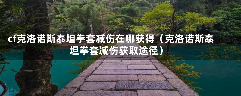 cf克洛诺斯泰坦拳套减伤在哪获得（克洛诺斯泰坦拳套减伤获取途径）