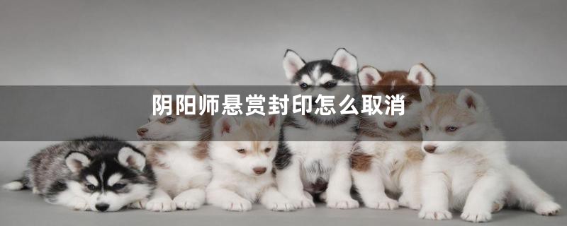 阴阳师悬赏封印怎么取消