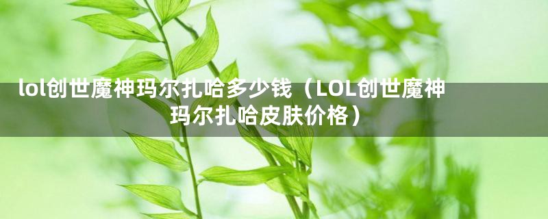 lol创世魔神玛尔扎哈多少钱（LOL创世魔神玛尔扎哈皮肤价格）